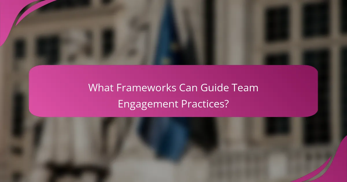 What Frameworks Can Guide Team Engagement Practices?